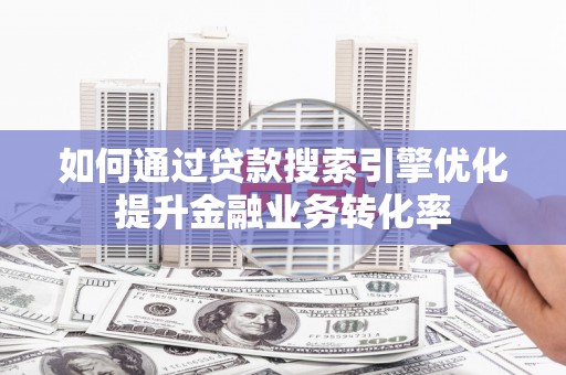 绥芬河如何通过贷款搜索引擎优化提升金融业务转化率