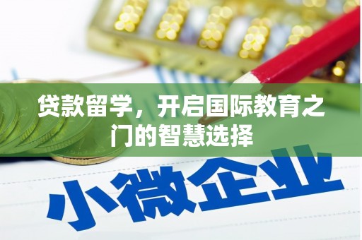 绥芬河贷款留学，开启国际教育之门的智慧选择
