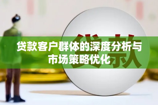 绥芬河贷款客户群体的深度分析与市场策略优化