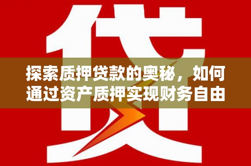 绥芬河探索质押贷款的奥秘，如何通过资产质押实现财务自由