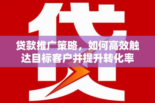 绥芬河贷款推广策略，如何高效触达目标客户并提升转化率