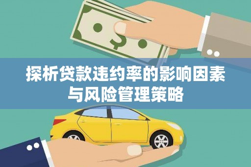绥芬河探析贷款违约率的影响因素与风险管理策略