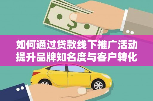 绥芬河如何通过贷款线下推广活动提升品牌知名度与客户转化率