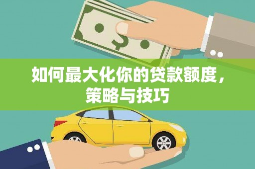 绥芬河如何最大化你的贷款额度，策略与技巧