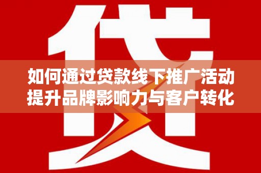 绥芬河如何通过贷款线下推广活动提升品牌影响力与客户转化率