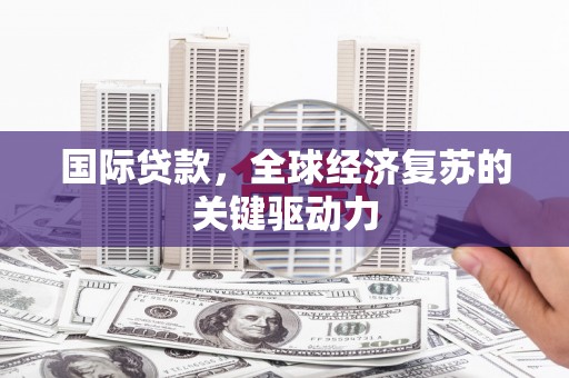绥芬河国际贷款，全球经济复苏的关键驱动力