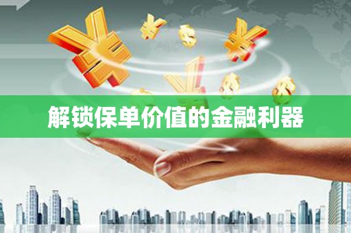 绥芬河解锁保单价值的金融利器