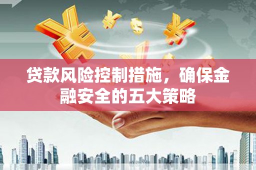 绥芬河贷款风险控制措施，确保金融安全的五大策略
