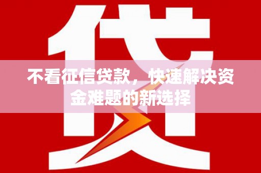 绥芬河不看征信贷款，快速解决资金难题的新选择
