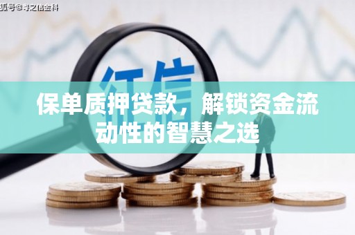 绥芬河保单质押贷款，解锁资金流动性的智慧之选