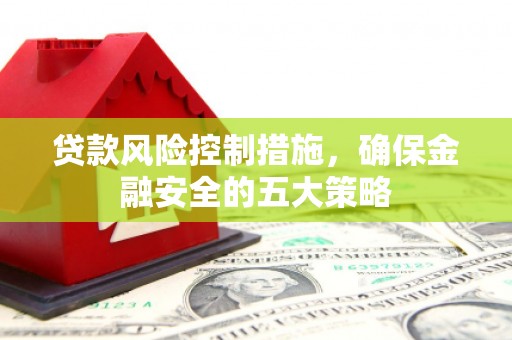 绥芬河贷款风险控制措施，确保金融安全的五大策略