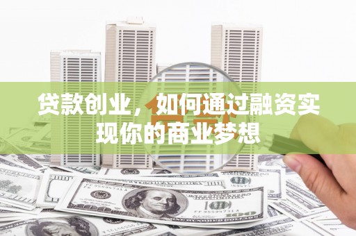 绥芬河贷款创业，如何通过融资实现你的商业梦想