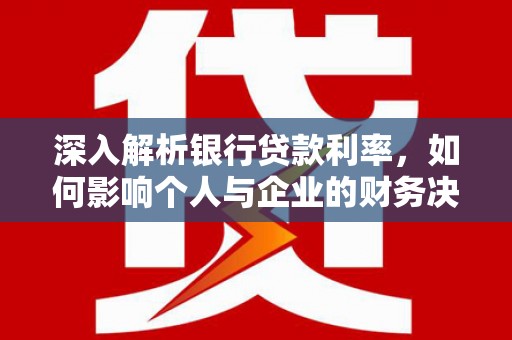 绥芬河深入解析银行贷款利率，如何影响个人与企业的财务决策