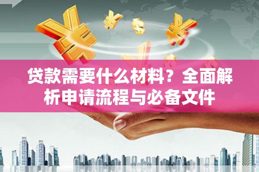 绥芬河贷款需要什么材料？全面解析申请流程与必备文件
