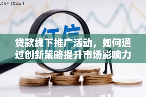 绥芬河贷款线下推广活动，如何通过创新策略提升市场影响力