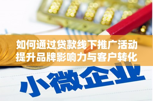 绥芬河如何通过贷款线下推广活动提升品牌影响力与客户转化率
