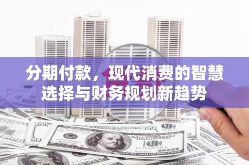 绥芬河分期付款，现代消费的智慧选择与财务规划新趋势
