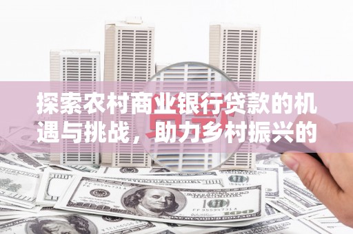 绥芬河探索农村商业银行贷款的机遇与挑战，助力乡村振兴的金融引擎