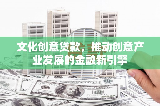 绥芬河文化创意贷款，推动创意产业发展的金融新引擎