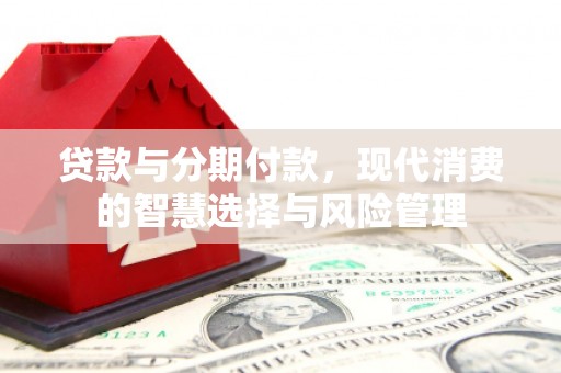 绥芬河贷款与分期付款，现代消费的智慧选择与风险管理