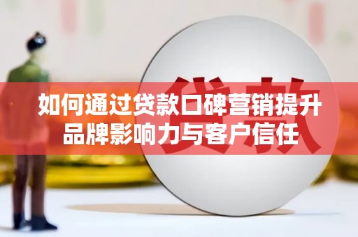 绥芬河如何通过贷款口碑营销提升品牌影响力与客户信任