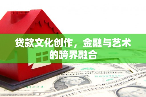 绥芬河贷款文化创作，金融与艺术的跨界融合