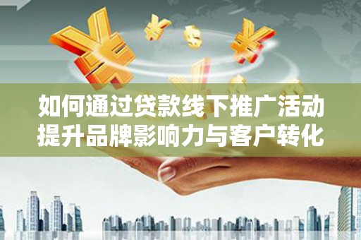 绥芬河如何通过贷款线下推广活动提升品牌影响力与客户转化率