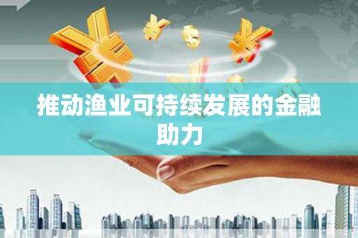 绥芬河推动渔业可持续发展的金融助力