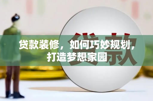 绥芬河贷款装修，如何巧妙规划，打造梦想家园