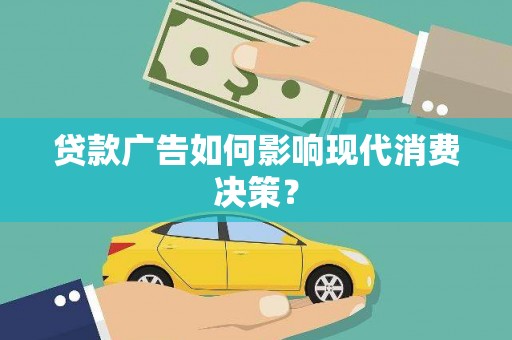 绥芬河贷款广告如何影响现代消费决策？
