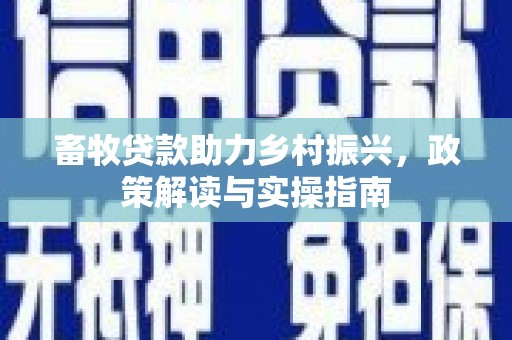 绥芬河畜牧贷款助力乡村振兴，政策解读与实操指南
