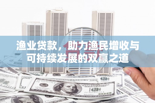 绥芬河渔业贷款，助力渔民增收与可持续发展的双赢之道