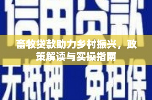 绥芬河畜牧贷款助力乡村振兴，政策解读与实操指南