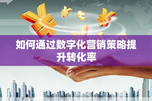 绥芬河如何通过数字化营销策略提升转化率