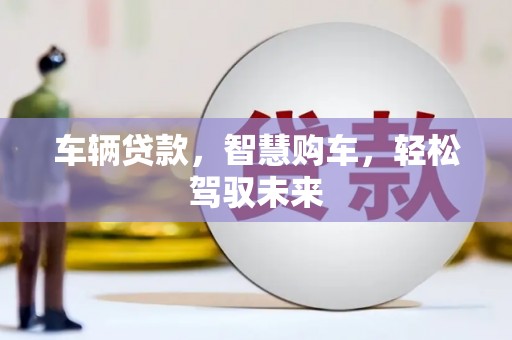 绥芬河车辆贷款，智慧购车，轻松驾驭未来