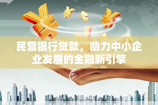 绥芬河民营银行贷款，助力中小企业发展的金融新引擎