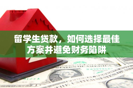 绥芬河留学生贷款，如何选择最佳方案并避免财务陷阱