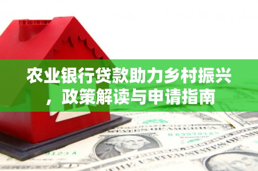 绥芬河农业银行贷款助力乡村振兴，政策解读与申请指南