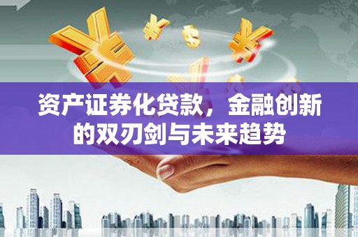 绥芬河资产证券化贷款，金融创新的双刃剑与未来趋势