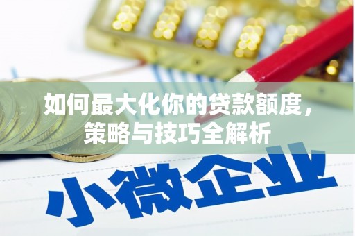 绥芬河如何最大化你的贷款额度，策略与技巧全解析