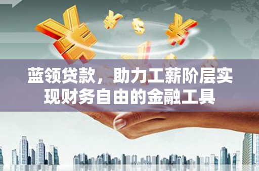 绥芬河蓝领贷款，助力工薪阶层实现财务自由的金融工具