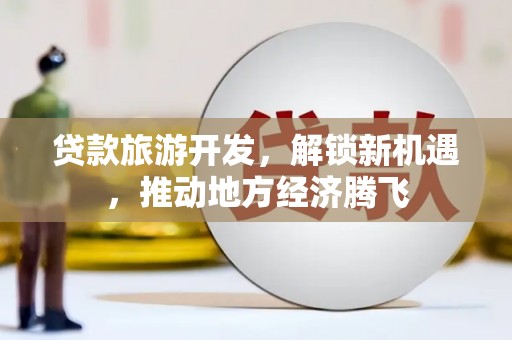 绥芬河贷款旅游开发，解锁新机遇，推动地方经济腾飞