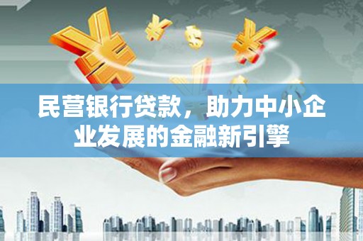 绥芬河民营银行贷款，助力中小企业发展的金融新引擎
