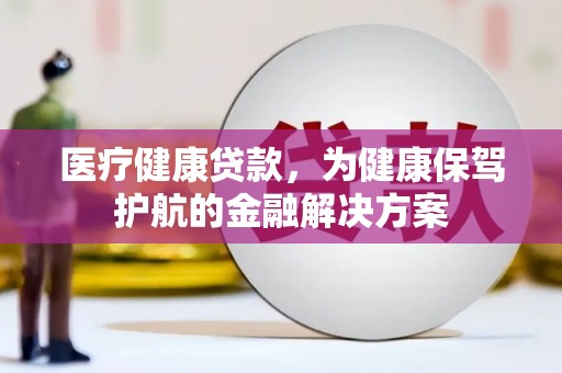 绥芬河医疗健康贷款，为健康保驾护航的金融解决方案