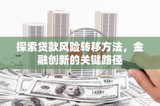 绥芬河探索贷款风险转移方法，金融创新的关键路径