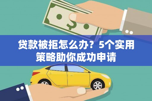 绥芬河贷款被拒怎么办？5个实用策略助你成功申请