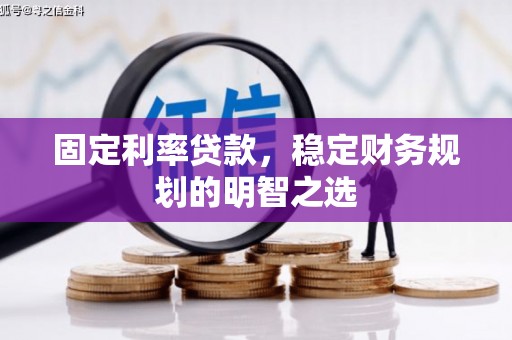 绥芬河固定利率贷款，稳定财务规划的明智之选