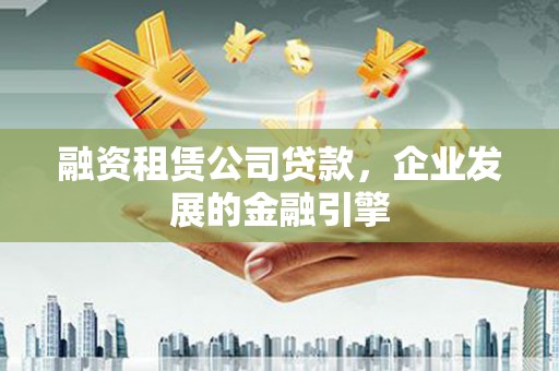 绥芬河融资租赁公司贷款，企业发展的金融引擎