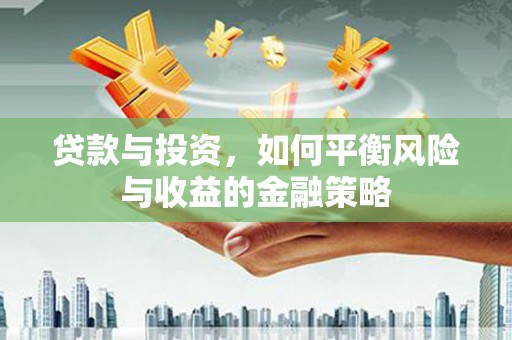 绥芬河贷款与投资，如何平衡风险与收益的金融策略