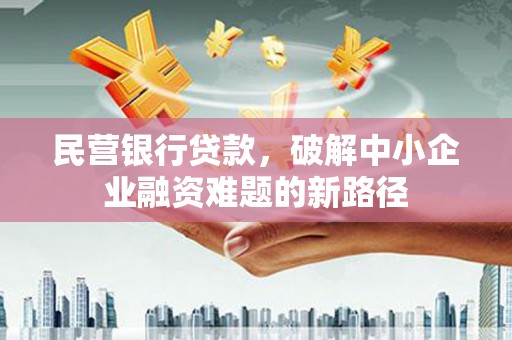 绥芬河民营银行贷款，破解中小企业融资难题的新路径